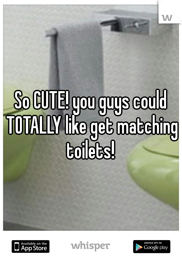 So CUTE! you guys could TOTALLY like get matching toilets! 