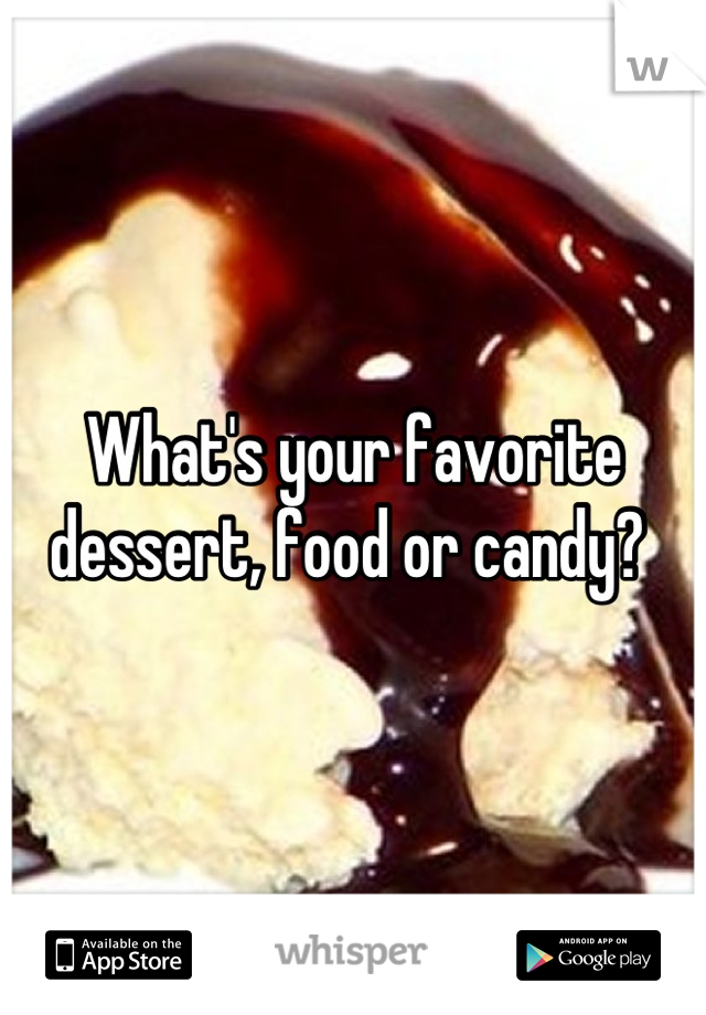What's your favorite dessert, food or candy? 