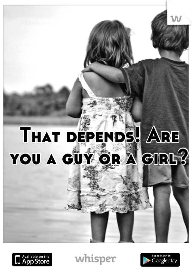 That depends! Are you a guy or a girl?