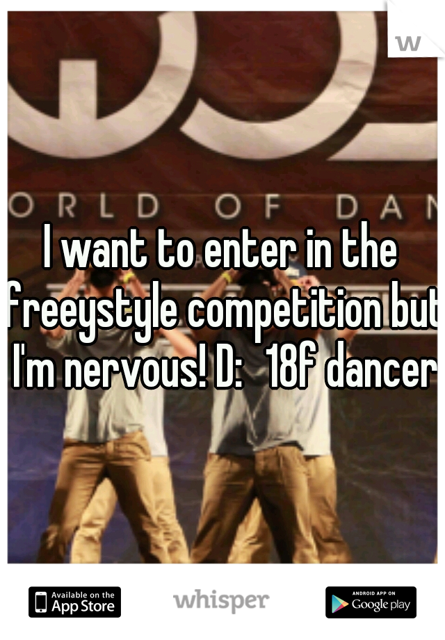 I want to enter in the freeystyle competition but I'm nervous! D:
18f dancer