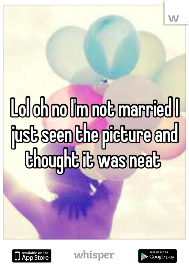 Lol oh no I'm not married I just seen the picture and thought it was neat 
