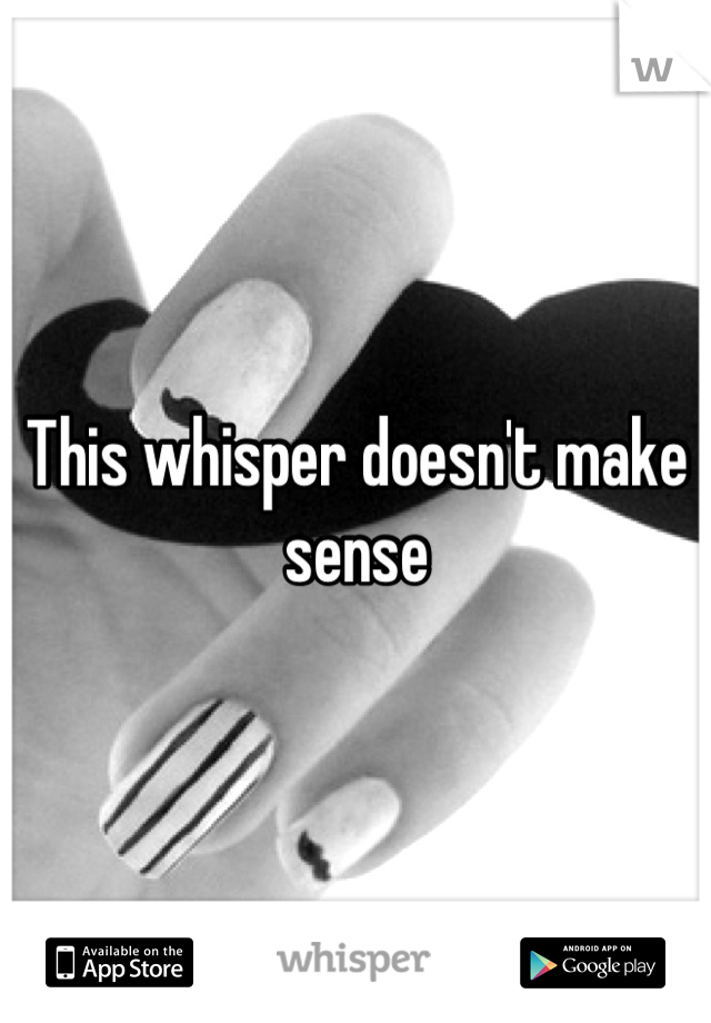 This whisper doesn't make sense