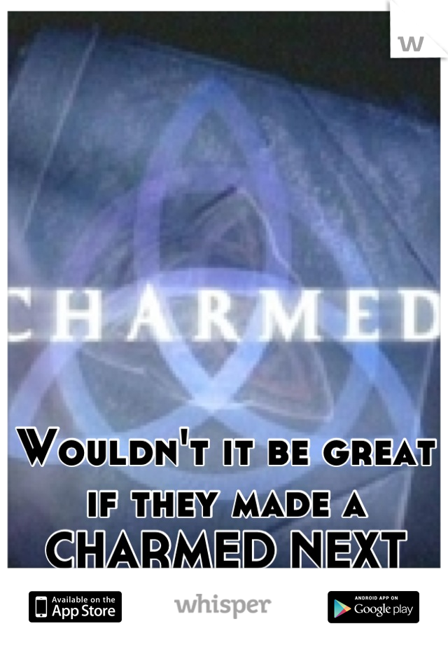 







Wouldn't it be great if they made a CHARMED NEXT GENERATION