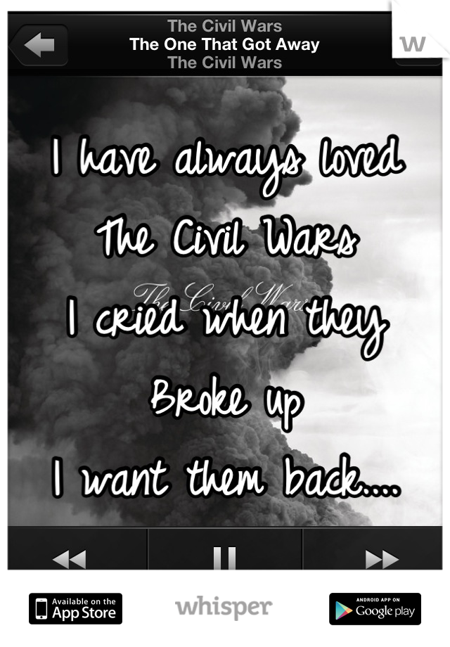 I have always loved 
The Civil Wars
I cried when they 
Broke up
I want them back....