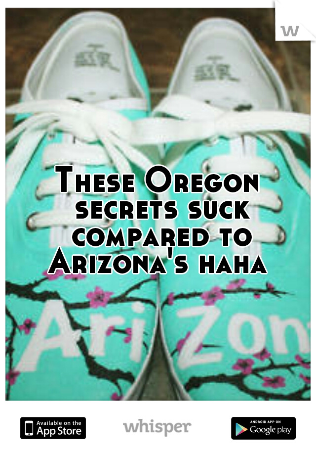 These Oregon secrets suck compared to Arizona's haha 