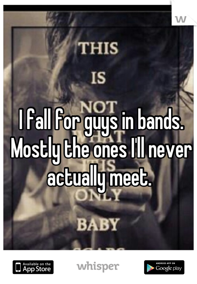 I fall for guys in bands. Mostly the ones I'll never actually meet. 