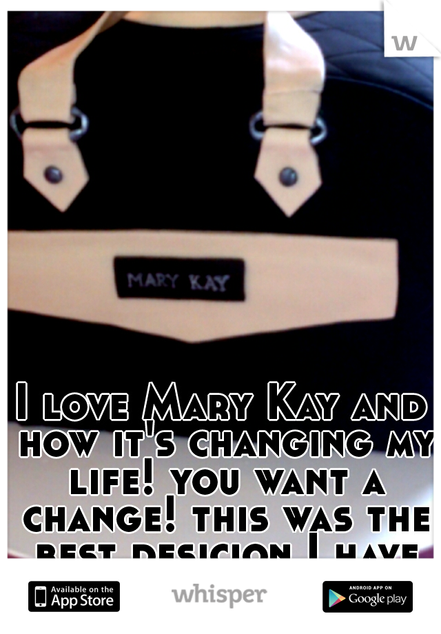 I love Mary Kay and how it's changing my life! you want a change! this was the best desicion I have made!! 