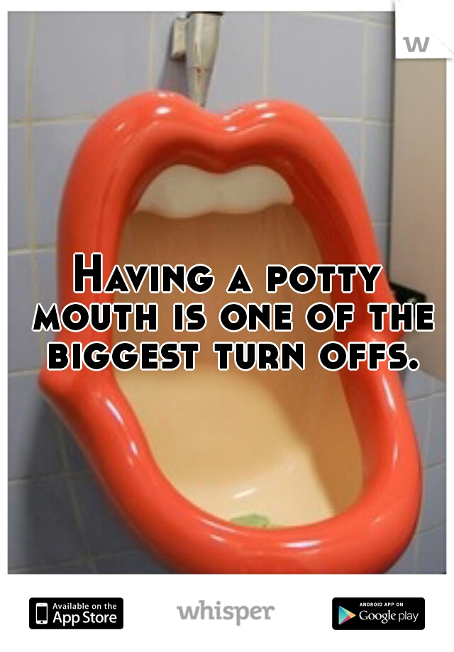 Having a potty mouth is one of the biggest turn offs.