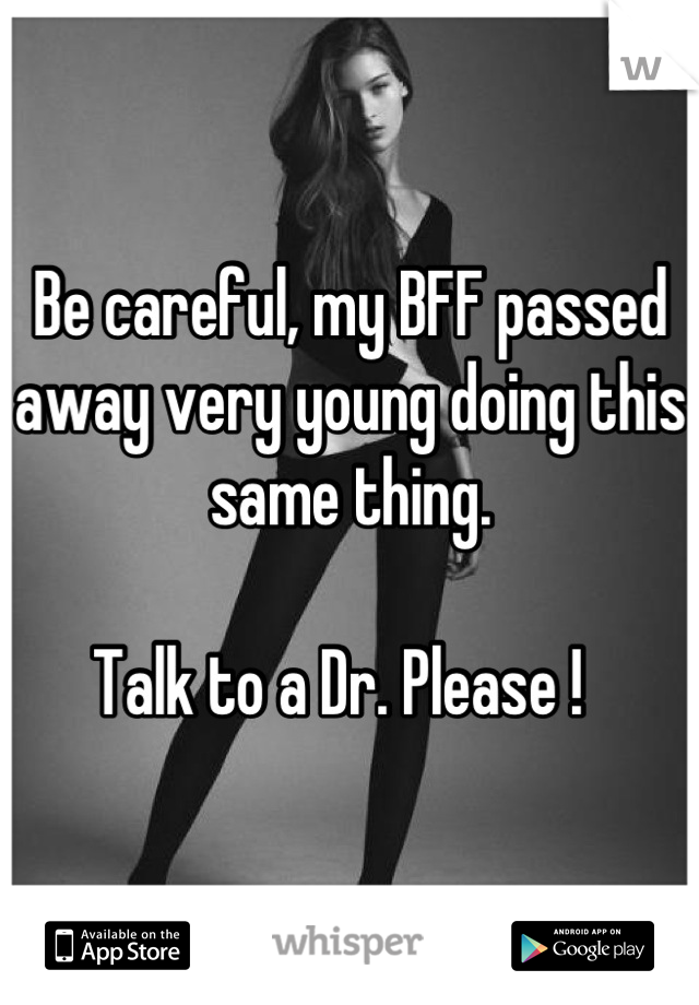 Be careful, my BFF passed away very young doing this same thing. 

Talk to a Dr. Please !  