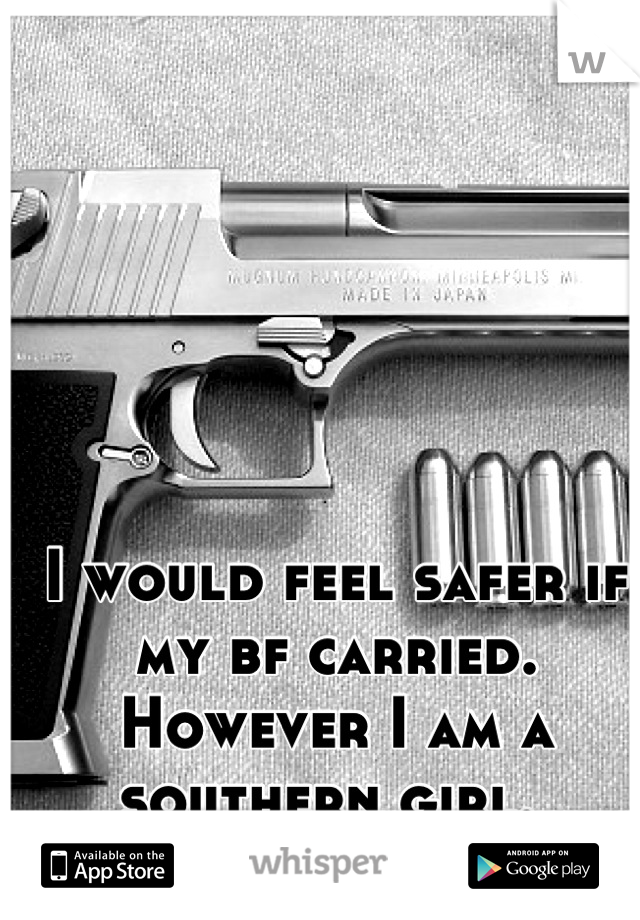 I would feel safer if my bf carried. However I am a southern girl. 