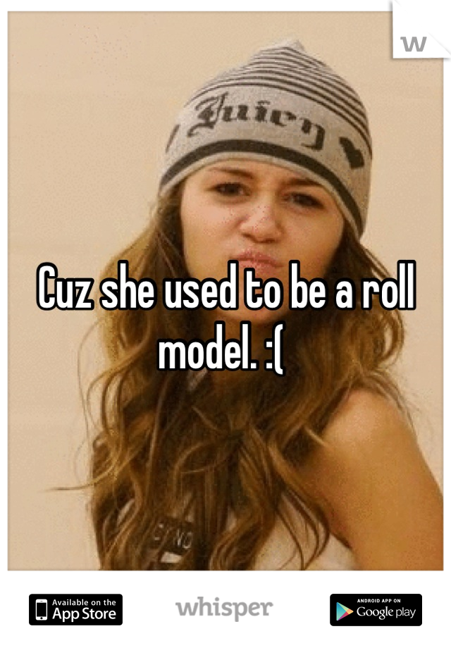 Cuz she used to be a roll model. :( 