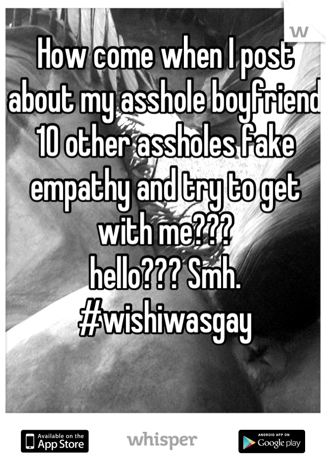 How come when I post about my asshole boyfriend 10 other assholes fake empathy and try to get with me???
hello??? Smh. 
#wishiwasgay