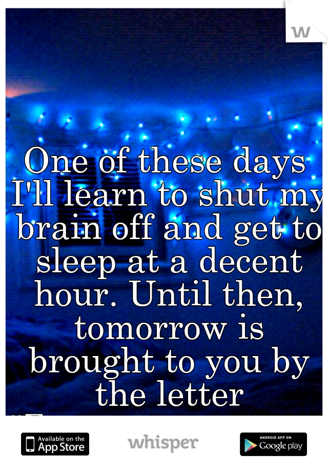 One of these days I'll learn to shut my brain off and get to sleep at a decent hour. Until then, tomorrow is brought to you by the letter "Zzzzzzzzzzzzzzzz...."