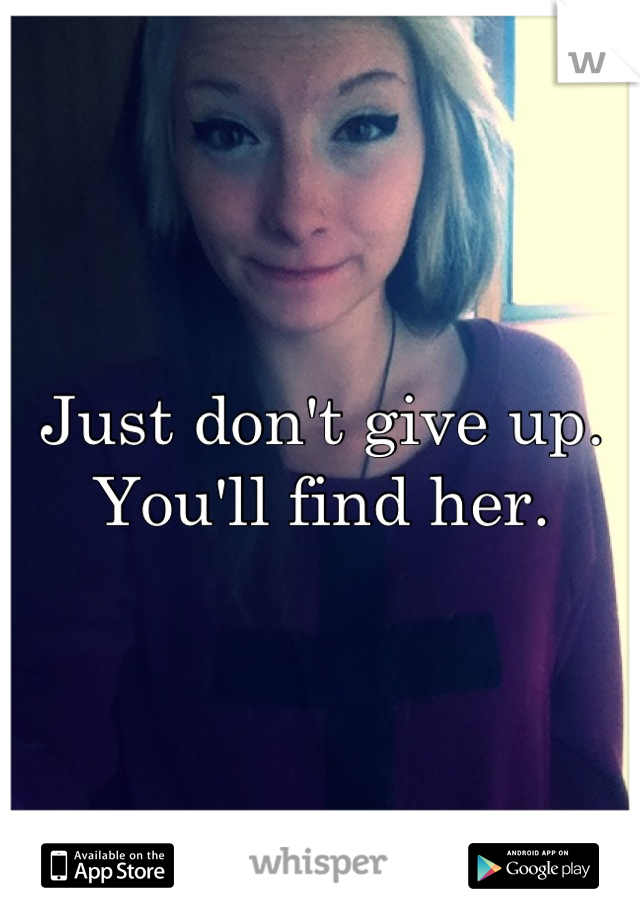 Just don't give up. You'll find her.