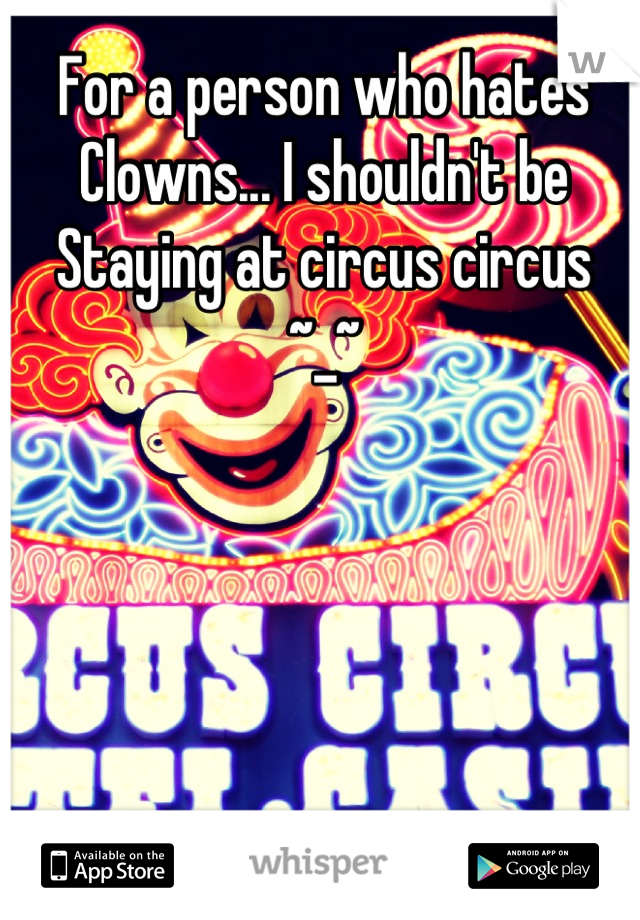 For a person who hates
Clowns... I shouldn't be
Staying at circus circus
~_~