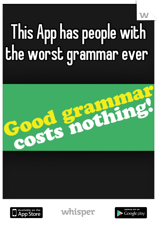 This App has people with the worst grammar ever 