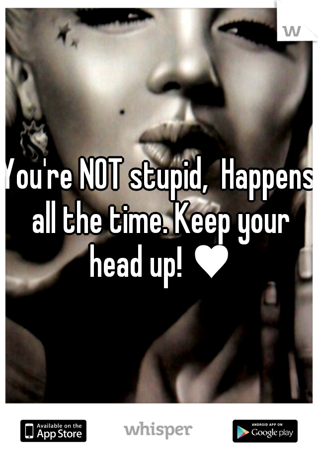 You're NOT stupid,  Happens all the time. Keep your head up! ♥