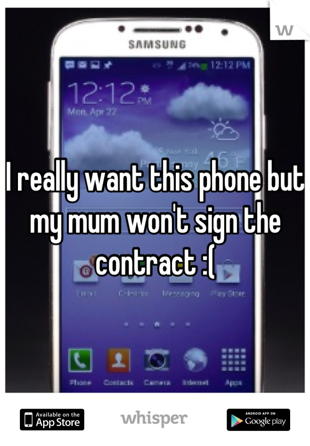 I really want this phone but my mum won't sign the contract :(