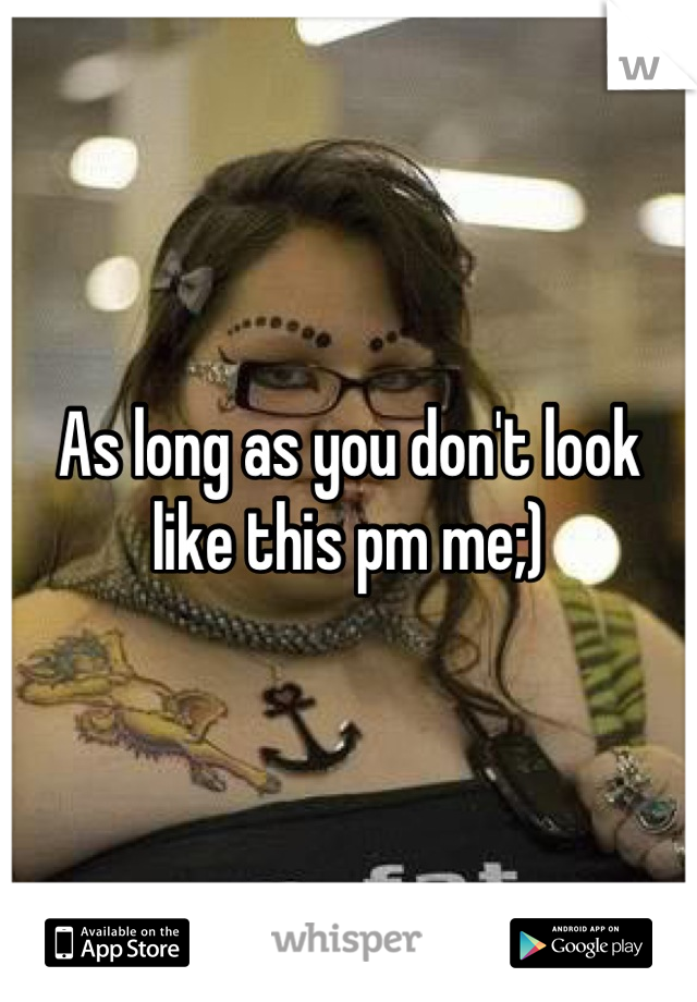 As long as you don't look like this pm me;)