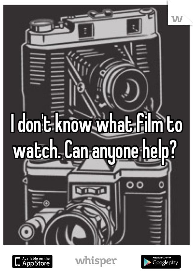 I don't know what film to watch. Can anyone help? 