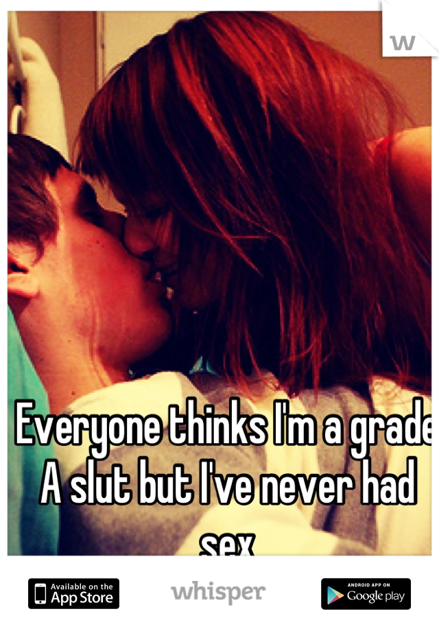 Everyone thinks I'm a grade A slut but I've never had sex
