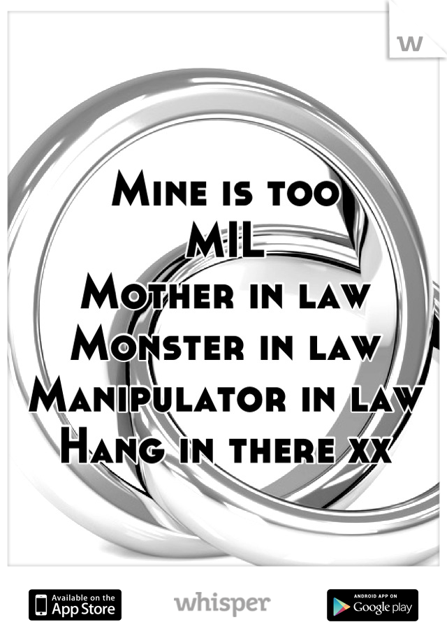 Mine is too
MIL
Mother in law
Monster in law
Manipulator in law
Hang in there xx