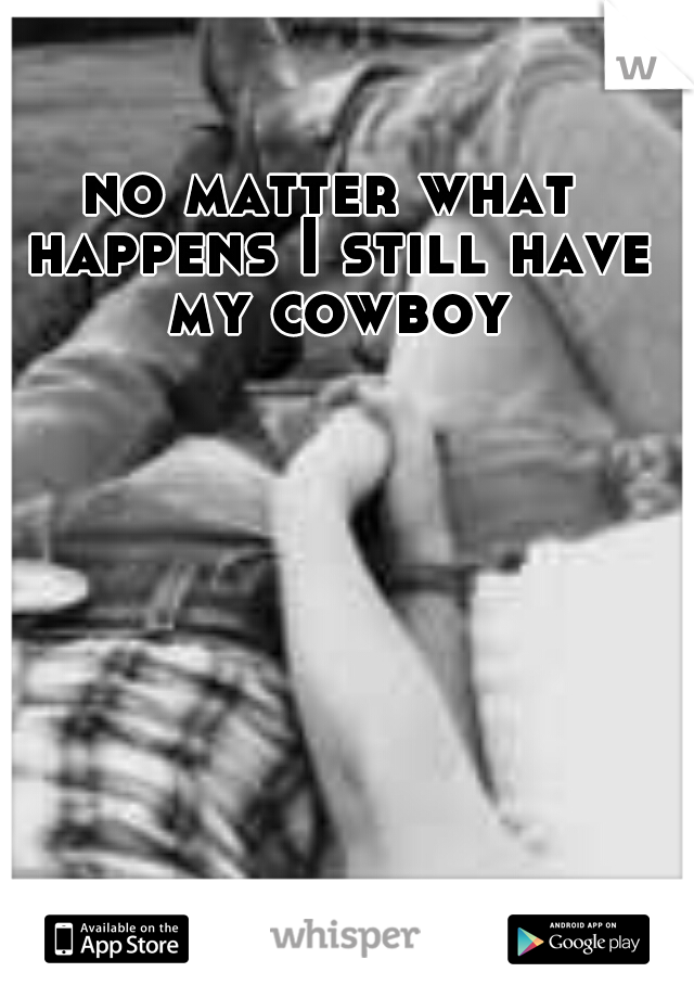 no matter what happens I still have my cowboy