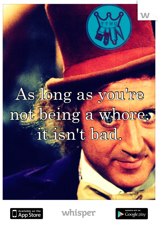As long as you're not being a whore, it isn't bad.
