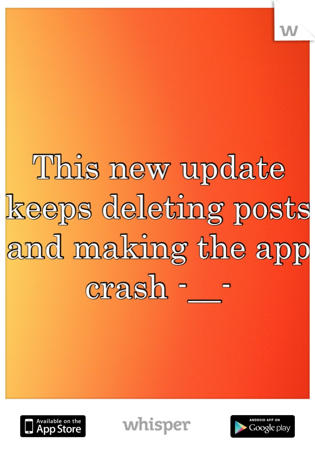 This new update keeps deleting posts and making the app crash -__-