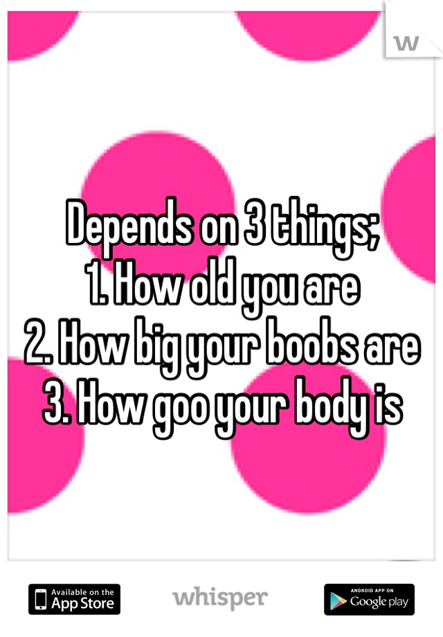 Depends on 3 things;
1. How old you are
2. How big your boobs are 
3. How goo your body is