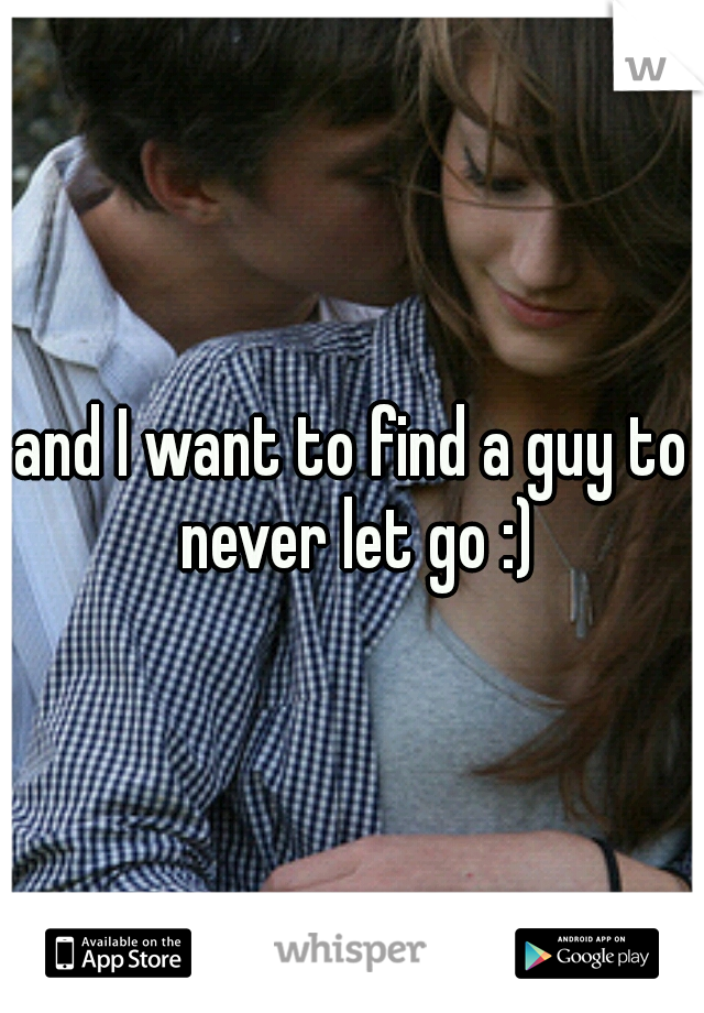 and I want to find a guy to never let go :)