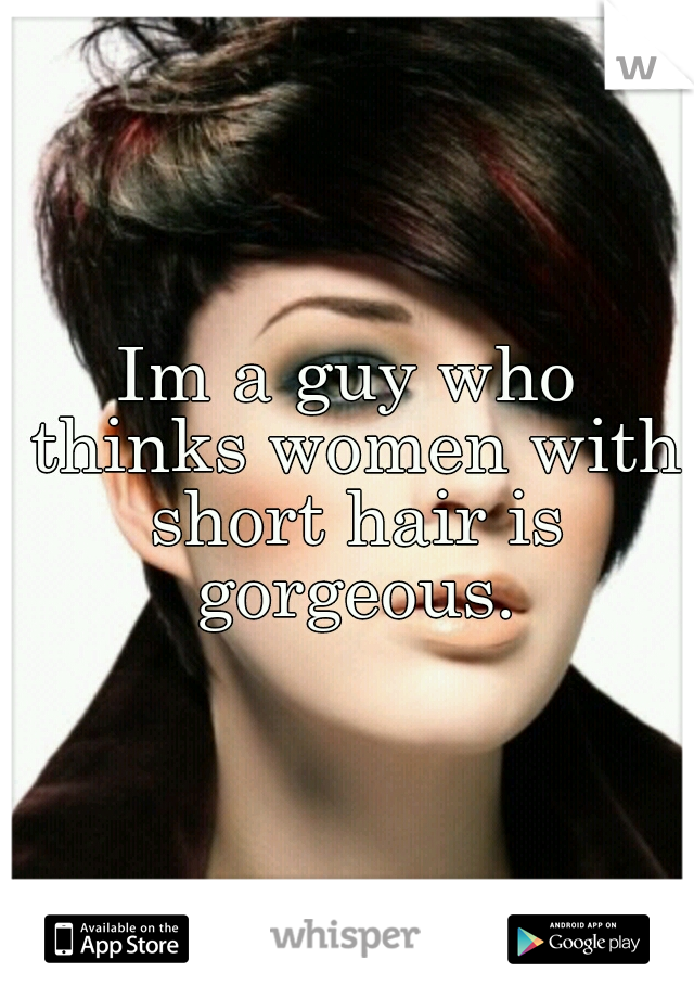 Im a guy who thinks women with short hair is gorgeous.