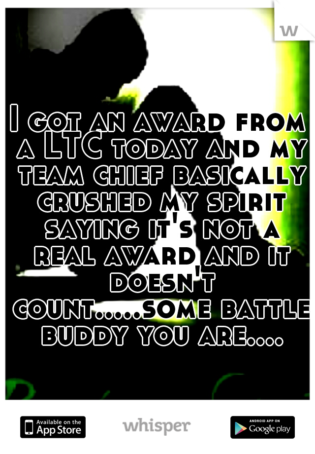 I got an award from a LTC today and my team chief basically crushed my spirit saying it's not a real award and it doesn't count.....some battle buddy you are....