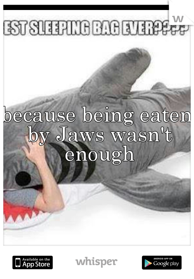 because being eaten by Jaws wasn't enough