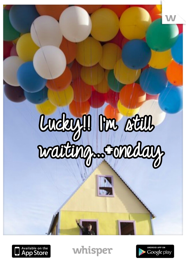 Lucky!! I'm still waiting...#oneday