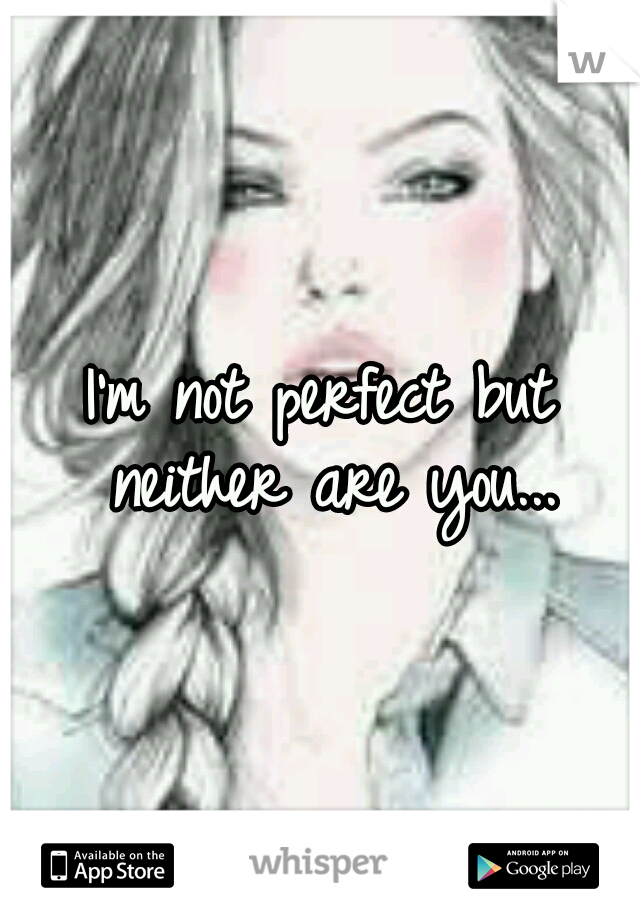 I'm not perfect but neither are you...