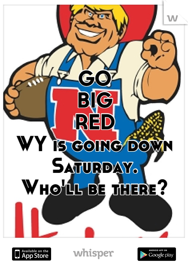 GO
BIG
RED
WY is going down Saturday.
Who'll be there?