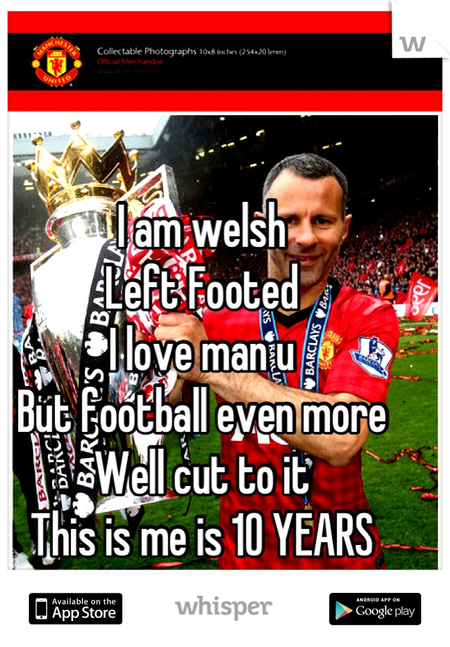 I am welsh 
Left Footed 
I love man u
But football even more
Well cut to it 
This is me is 10 YEARS 
#Champions