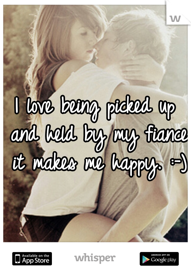 I love being picked up and held by my fiance it makes me happy. :-)