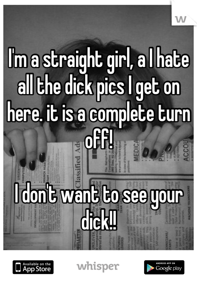 I'm a straight girl, a I hate all the dick pics I get on here. it is a complete turn off! 

I don't want to see your dick!!