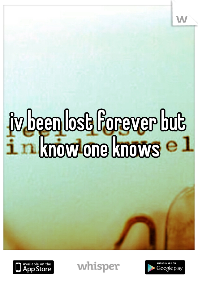 iv been lost forever but know one knows
