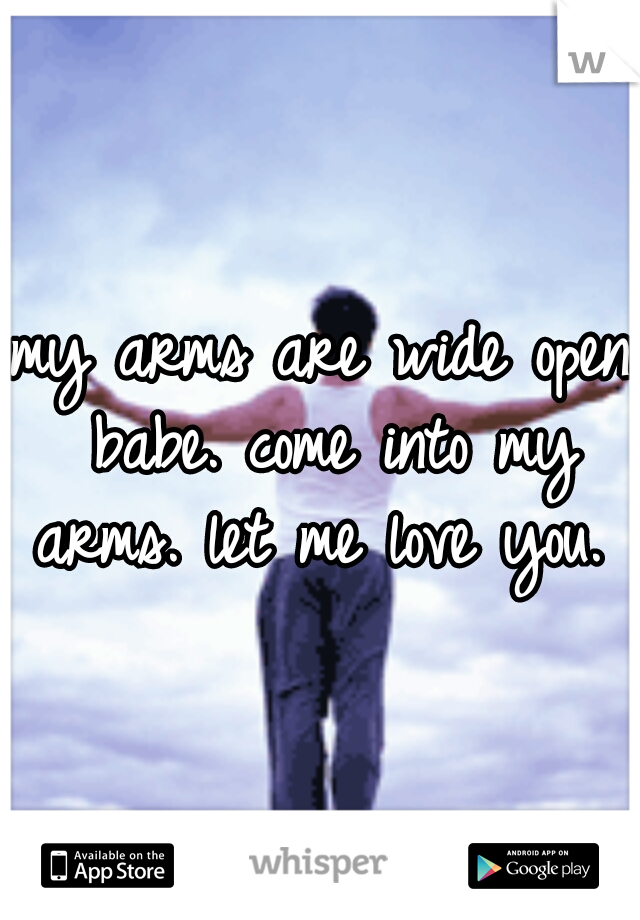 my arms are wide open babe. come into my arms. let me love you. 