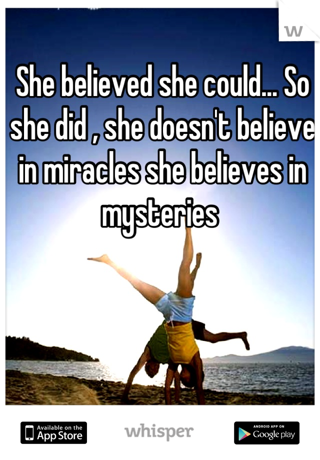 She believed she could... So she did , she doesn't believe in miracles she believes in mysteries 