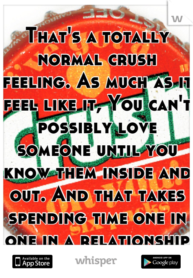 That's a totally normal crush feeling. As much as it feel like it, You can't possibly love someone until you know them inside and out. And that takes spending time one in one in a relationship