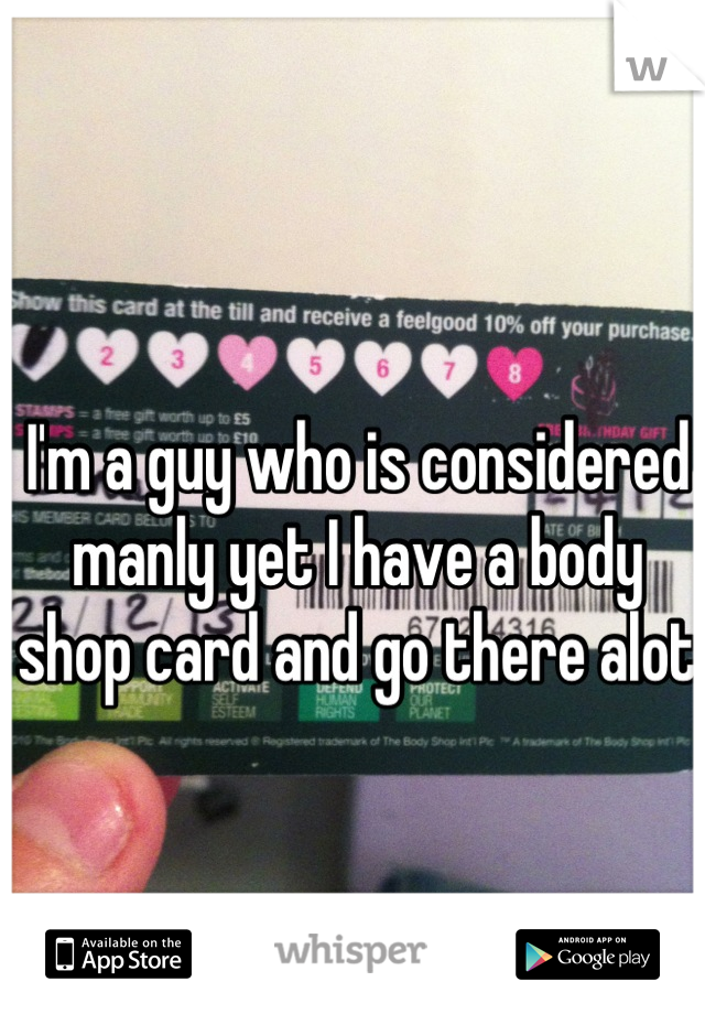 I'm a guy who is considered manly yet I have a body shop card and go there alot