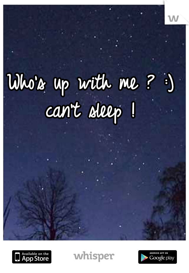 Who's up with me ? :) can't sleep ! 