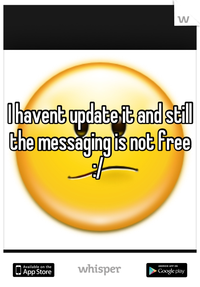I havent update it and still the messaging is not free :/ 