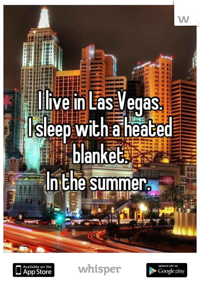 I live in Las Vegas. 
I sleep with a heated blanket. 
In the summer. 