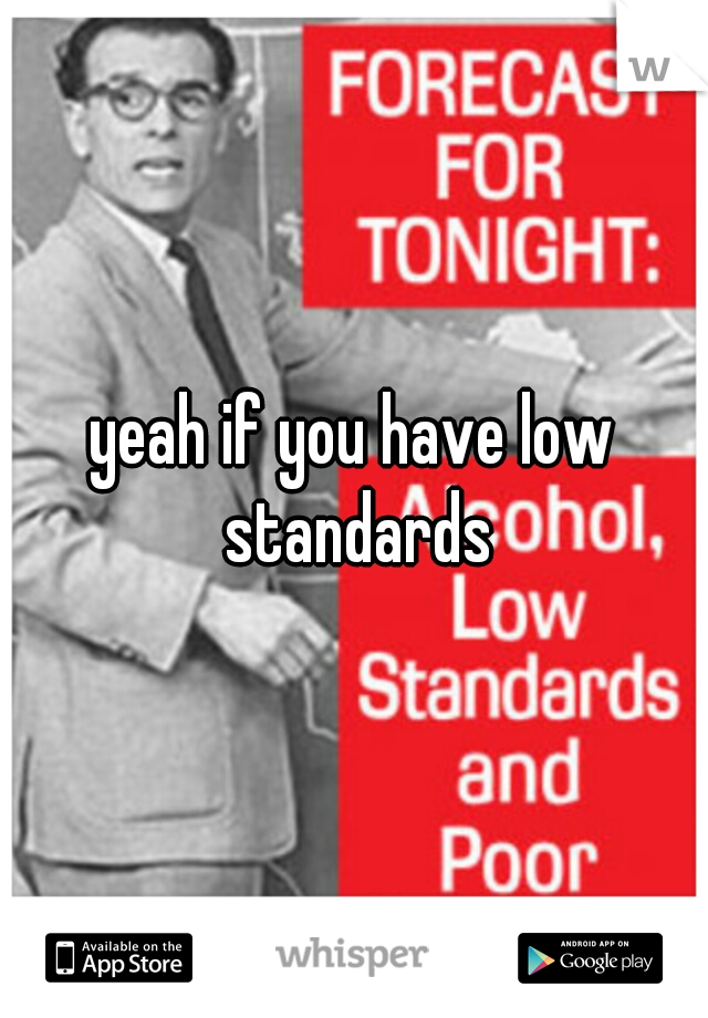 yeah if you have low standards