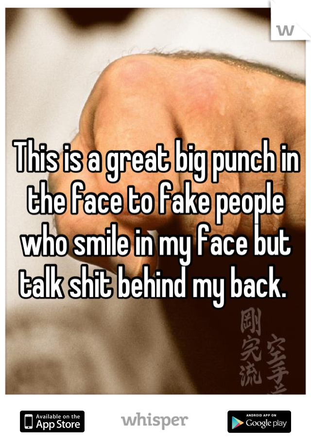 This is a great big punch in the face to fake people who smile in my face but talk shit behind my back. 